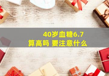 40岁血糖6.7算高吗 要注意什么